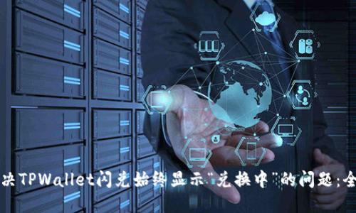 如何解决TPWallet闪兑始终显示“兑换中”的问题：全面指南