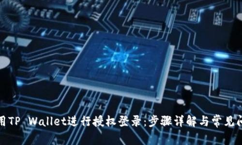 如何使用TP Wallet进行授权登录：步骤详解与常见问题解答