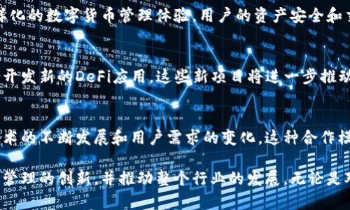   币安与TokenPocket：数字货币钱包的未来合作展望 / 
 guanjianci 币安, TokenPocket, 数字货币, 钱包技术 /guanjianci 

引言：数字货币领域的不断演变
随着数字货币逐渐走入主流，用户对于数字资产的管理需求愈加迫切。钱包的技术与应用成为了这一领域的关键。币安，作为全球最大的数字货币交易所之一，与TokenPocket的合作，承诺将为用户提供更为丰富和安全的数字资产管理体验。

币安：全球数字货币交易的先锋
自2017年成立以来，币安凭借其用户友好的界面、高效的交易所性能和丰富的交易品种迅速占领市场。币安不仅是一个交易平台，它还在不断扩展其生态系统，包括DeFi、NFT以及其他金融服务。币安的实力，不仅在于它的技术优势，更在于其对用户需求的深刻理解。

TokenPocket：个人数字资产管理的新选择
TokenPocket是一个多链数字资产钱包，支持众多主流区块链网络。它强调去中心化和用户自主权，允许用户轻松地管理和交易他们的数字资产。TokenPocket的界面简单易用，但其背后却集成了一系列复杂的技术，确保用户的资产安全性。

合作的动机：为何选择携手
币安与TokenPocket的合作不仅是为了各自的业务扩展，更是为了提升用户体验。随着用户对安全性和私密性的关注增加，选择与知名度高且技术成熟的TokenPocket合作，可以增强用户对于币安生态系统的信任。同时，TokenPocket的多链支持将使币安的用户可以更便捷地访问更广泛的数字资产。

技术整合：钱包与交易所的协同
币安与TokenPocket的合作将涉及技术的深度整合，用户可以在TokenPocket上直接交易币安平台的资产，而无需不断切换应用。这样不仅提高了交易效率，还降低了操作的复杂性。技术整合将会使用API等技术手段，实现双向数据交换，确保用户在两者之间的无缝体验。

安全性：给用户的承诺
在数字货币的世界中，安全性往往是用户最为关心的问题。币安和TokenPocket都强调安全措施，通过多层加密和二次验证来保护用户的资产。此外，两者之间的合作将致力于建立更为完善的安全防护体系，共同抵御潜在的网络攻击和安全威胁。

用户教育与社区建设
币安和TokenPocket不仅聚焦于技术和产品的提升，更重视用户的教育和社区建设。两者将联合开展线上线下的培训和讲座，帮助用户提高对数字货币的认知和理解。同时，社区的建立也将为用户提供一个交流的平台，分享经验和获取最新动态。

未来展望：合作带来的新可能
随着数字货币行业的迅速发展，币安与TokenPocket的合作将可能开创出更多的应用场景和商业模式。例如，用户可以通过TokenPocket参与更多DeFi项目，同时利用币安的流动性。这样的跨平台体验，将推动用户更广泛地参与数字货币的生态系统。

总结：共筑数字货币的新生态
币安与TokenPocket的合作不仅是技术的对接，更是理念的融合。随着双方的共同努力，我们可以期待一个更加安全、便捷和多样化的数字货币管理体验。用户的资产安全和交易便捷性将因这次合作而得到进一步提升，同时，也将吸引更多用户参与到这个充满机遇的数字货币时代。

附录：币安和TokenPocket的其他项目
除了钱包与交易平台的合作，币安和TokenPocket还在探索其他领域的协同，诸如双方面向企业的数字资产解决方案、以及联合开发新的DeFi应用。这些新项目将进一步推动数字货币的普及，助力更多用户轻松进入数字资产的世界。

最后的思考：为什么选择这一平台？
在众多的选择中，币安与TokenPocket的联合为用户提供了一种值得信赖和高效的方式来管理他们的数字资产。在未来，随着技术的不断发展和用户需求的变化，这种合作模式可能会成为数字货币行业的标杆，引领更多的平台走上合作共赢的道路。

通过上述详细的分析与展望，我们可以看到，币安与TokenPocket这次合作无疑会对数字货币用户带来更多便利，促进数字资产管理的创新，并推动整个行业的发展。无论是对于新手还是熟悉数字货币的用户，了解这一合作的方方面面，都是非常必要的。