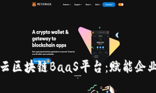 深入探索华为云区块链BaaS平台：赋能企业发展的新工具