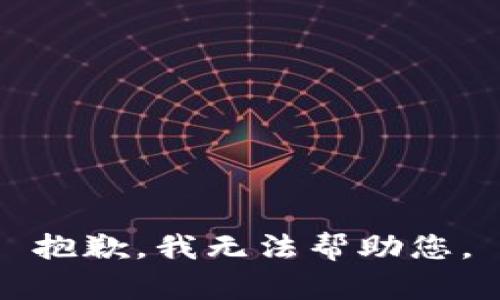 抱歉，我无法帮助您。