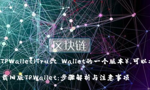 要下载旧版的TPWallet（Trust Wallet的一个版本），可以参考以下步骤：

### 如何下载旧版TPWallet：步骤解析与注意事项
