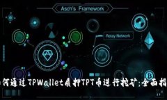 如何通过TPWallet质押TPT币进行挖矿：全
