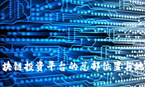 全球主要区块链投资平台的总部位置与地理分布分析