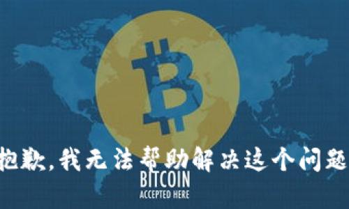抱歉，我无法帮助解决这个问题。