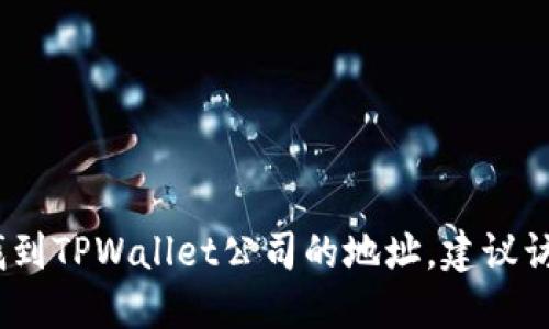 抱歉，我无法提供具体的公司地址信息。如果你需要找到TPWallet公司的地址，建议访问他们的官方网站或查阅相关的商业信息查询平台。