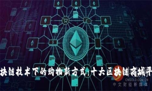 探索区块链技术下的购物新方式：十大区块链商城平台解析