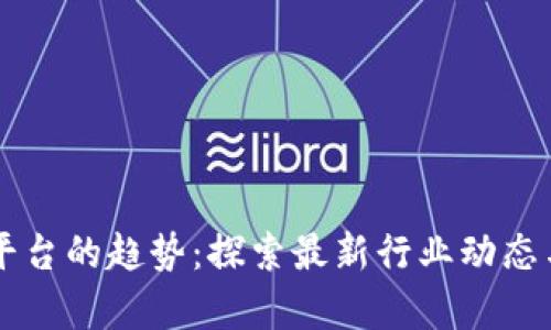 区块链和平台的趋势：探索最新行业动态与前沿技术