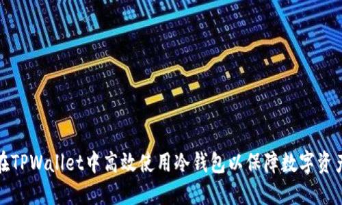 如何在TPWallet中高效使用冷钱包以保障数字资产安全