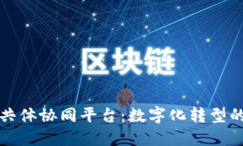 构建区块链共体协同平台：数字化转型的未来与挑战