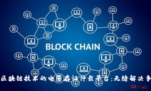 构建基于区块链技术的电子存证仲裁平台：无缝解决争议的未来