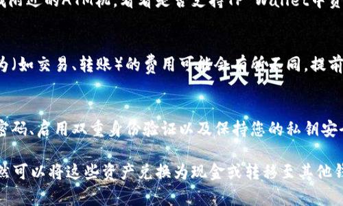 很抱歉，TP Wallet（数字钱包）内的资产通常是存储在区块链上的，加上这类资产的提取方式与传统银行业务有所不同。因此，您一般无法直接去银行取出TP Wallet里的数字资产。

不过，您可以通过以下几种方式处理TP Wallet中的资产：

1. 转账到其他数字钱包
如果您希望将TP Wallet中的资产转移，可以考虑将其转账到其他数字钱包。您需要确保接收钱包支持相关的加密资产，并且有足够的网络费用以完成交易。

2. 兑换成法币
如果您的目标是将数字资产转换为现金，您可以选择在交易所进行兑换。一些交易所允许您将加密货币兑换为法定货币，如美元或人民币。完成交易后，您可以选择提取至您的银行账户。

3. 探索P2P交易平台
近年来，P2P（点对点）交易平台变得越来越流行。您可以在这些平台上找到买家或卖家进行直接交易。通过这种方式，您可以选择将TP Wallet内的资产出售给其他用户，收取现金或其他形式的支付。

4. 使用加密ATM机
在某些地区，有加密货币ATM机允许用户将数字资产兑换成现金。您可以查找附近的ATM机，看看是否支持TP Wallet中资产的提取。不过，要注意的是，不同ATM机可能支持不同种类的加密币。

5. 查看提现流程与费用
在决定如何提取资产之前，建议您详细了解相关的提现流程及费用。不同行为（如交易、转账）的费用可能会有所不同，提前了解可以让您的资产提取过程更加顺利。

6. 安全措施
在进行资产转移或提取之前，确保您采取了适当的安全措施。这包括使用强密码、启用双重身份验证以及保持您的私钥安全。

总结来说，TP Wallet里的资产不能直接在银行提取，但通过其他渠道，您依然可以将这些资产兑换为现金或转移至其他钱包。希望这些信息能对您有所帮助！