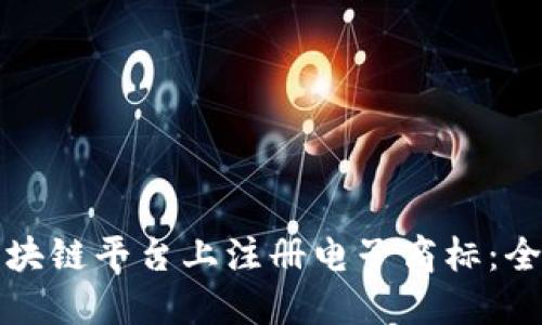 如何在区块链平台上注册电子商标：全方位指南