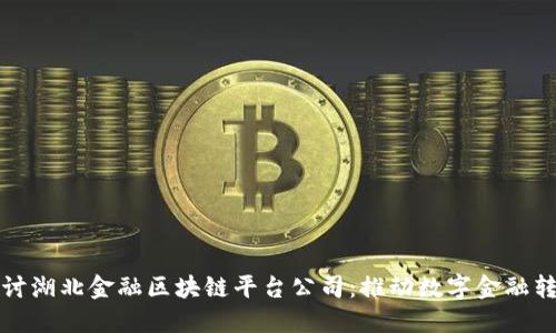 深入探讨湖北金融区块链平台公司：推动数字金融转型之路