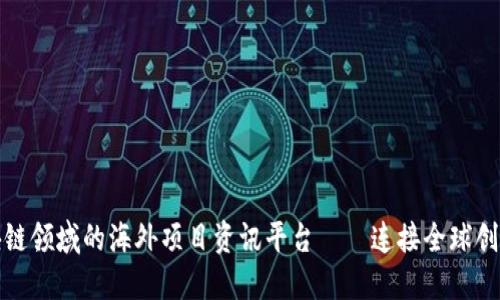 探索区块链领域的海外项目资讯平台——连接全球创新与投资