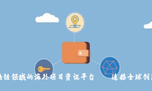 探索区块链领域的海外项目资讯平台——连接全球创新与投资