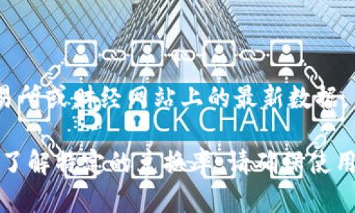 要获取最新的汇率信息和TP钱包（TP Wallet）的价值，您可以查阅加密货币交易所或财经网站上的最新数据。由于加密货币的价格波动很大，建议定期关注相关数据以获得准确的汇率信息。

请注意，TP Wallet和人民币之间的兑换率会根据市场情况发生变化。如果您想了解特定的兑换率，请确保使用最新信息进行计算。