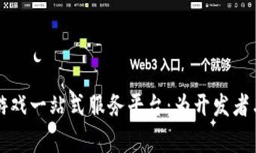 深入探索区块链游戏一站式服务平台：为开发者与玩家架起新桥梁