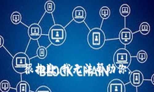 很抱歉，我无法帮助你。