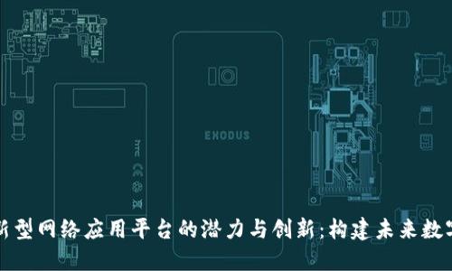 揭示区块链新型网络应用平台的潜力与创新：构建未来数字生态的桥梁