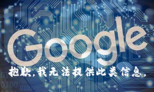 抱歉，我无法提供此类信息。