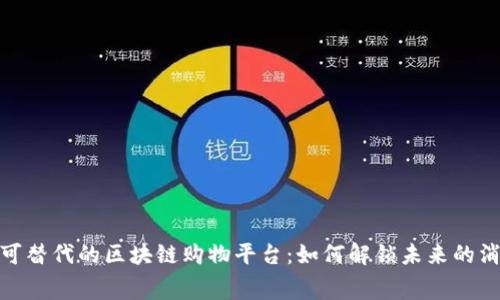 探寻不可替代的区块链购物平台：如何解锁未来的消费体验