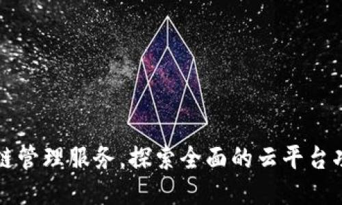 轻松获取区块链管理服务，探索全面的云平台功能与应用指南