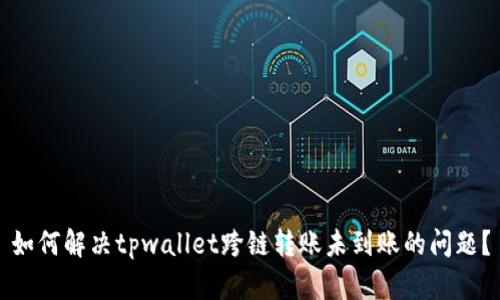 如何解决tpwallet跨链转账未到账的问题？
