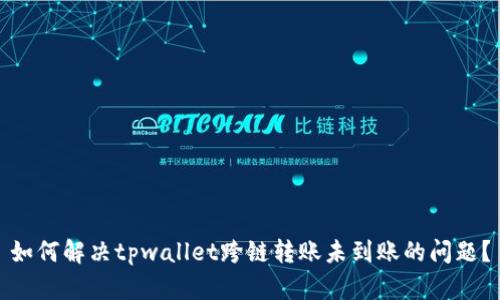 如何解决tpwallet跨链转账未到账的问题？