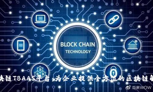 腾讯区块链TBAAS平台：为企业提供全方位的区块链解决方案
