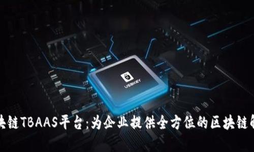 腾讯区块链TBAAS平台：为企业提供全方位的区块链解决方案