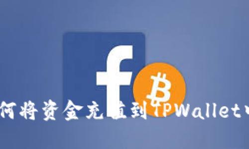 详细指南：如何将资金充值到TPWallet中的简便步骤