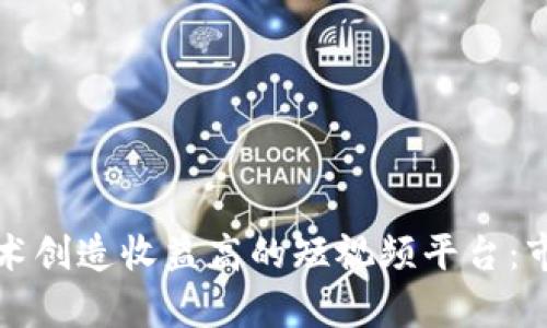 如何利用区块链技术创造收益高的短视频平台：市场机会与案例分析
