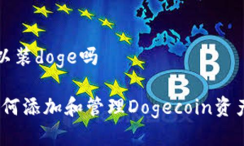 tpwallet可以装doge吗

tpwallet：如何添加和管理Dogecoin资产的全面指南