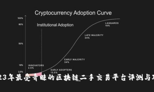 2023年最受青睐的区块链二手交易平台评测与对比