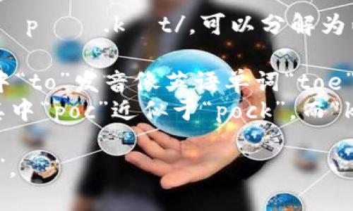 “TokenPocket”发音为 /ˈtoʊ.kən ˈpɑː.kɪt/，可以分解为两部分：

1. “Token”发音为 /ˈtoʊ.kən/，其中“to”发音像英语单词“toe”，而“ken”发音类似于“can”但更加轻快。
2. “Pocket”发音为 /ˈpɑː.kɪt/，其中“poc”近似于“pock”，而“ket”则发音类似于“kit”。

整体可以理解为：像说“托肯”加上“口袋”。