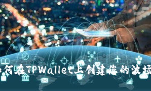 步骤详解：如何在TPWallet上创建您的波场(TRON)钱包