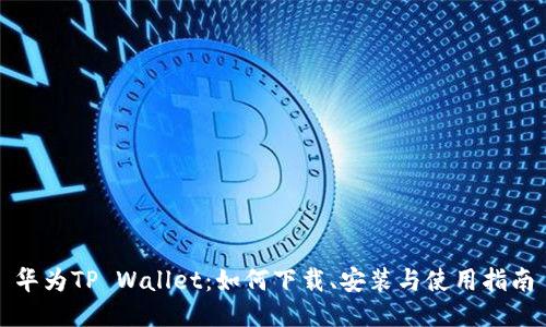 华为TP Wallet：如何下载、安装与使用指南