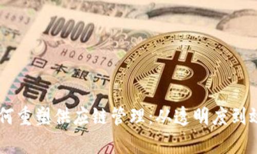 区块链技术如何重塑供应链管理：从透明度到效率的全新视角