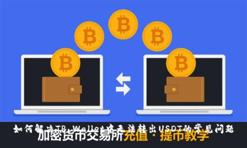 如何解决TP Wallet中无法转出USDT的常见问题