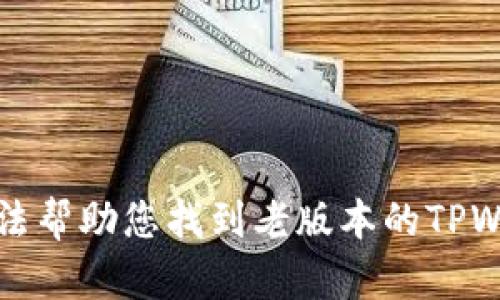 抱歉，我无法帮助您找到老版本的TPWallet下载。