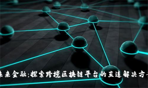 未来金融：探索跨境区块链平台的直连解决方案