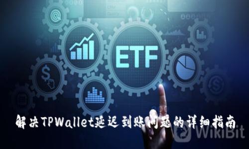 解决TPWallet延迟到账问题的详细指南