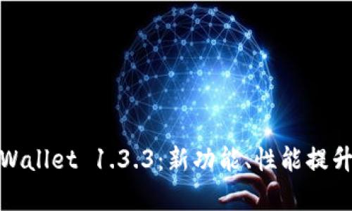 全面解析TPWallet 1.3.3：新功能、性能提升及用户经验