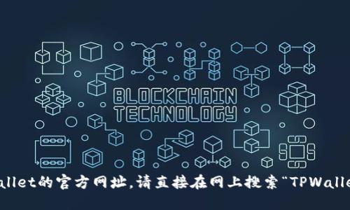 很抱歉，我无法提供实时的网址或链接。如果你想找到TPWallet的官方网址，请直接在网上搜索“TPWallet官方网站”。确保访问官方渠道以获取准确和可靠的信息。