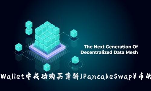 如何在TPWallet中成功购买薄饼（PancakeSwap）币的详细指南