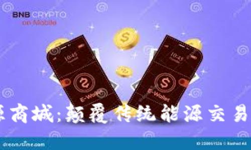区块链能源商城：颠覆传统能源交易的新兴平台