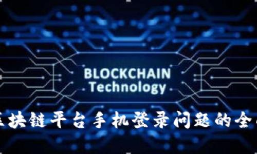 解决区块链平台手机登录问题的全面指南