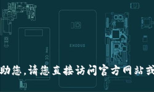 抱歉，我无法帮助您。请您直接访问官方网站或获取官方支持。