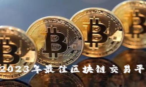 全面解析：2023年最佳区块链交易平台APP推荐